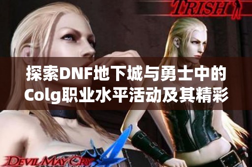 探索DNF地下城与勇士中的Colg职业水平活动及其精彩内容