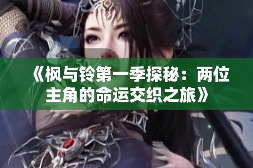 《枫与铃第一季探秘：两位主角的命运交织之旅》
