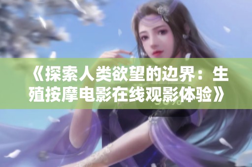 《探索人类欲望的边界：生殖按摩电影在线观影体验》