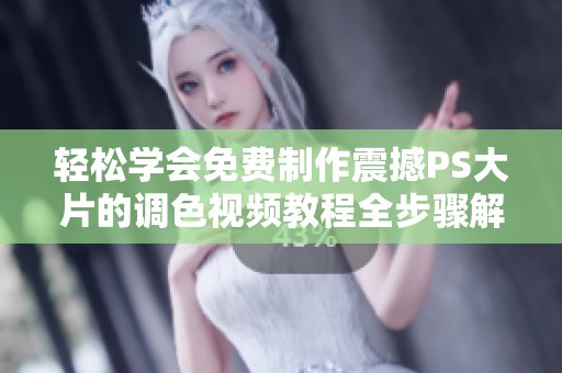 轻松学会免费制作震撼PS大片的调色视频教程全步骤解析