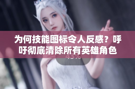 为何技能图标令人反感？呼吁彻底清除所有英雄角色