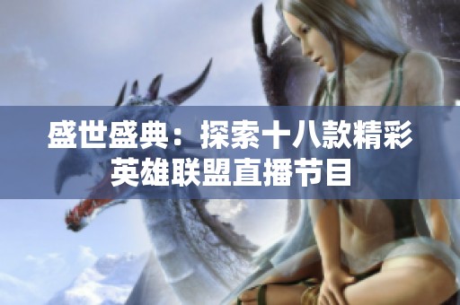 盛世盛典：探索十八款精彩英雄联盟直播节目