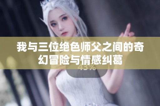 我与三位绝色师父之间的奇幻冒险与情感纠葛