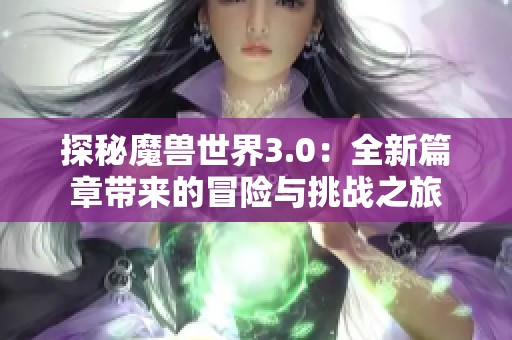 探秘魔兽世界3.0：全新篇章带来的冒险与挑战之旅