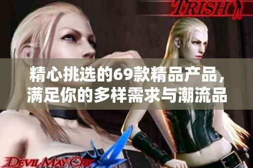 精心挑选的69款精品产品，满足你的多样需求与潮流品味