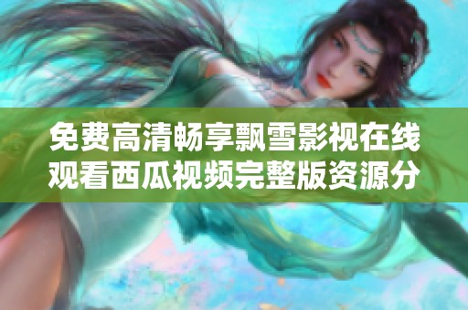 免费高清畅享飘雪影视在线观看西瓜视频完整版资源分享
