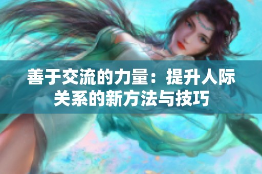 善于交流的力量：提升人际关系的新方法与技巧