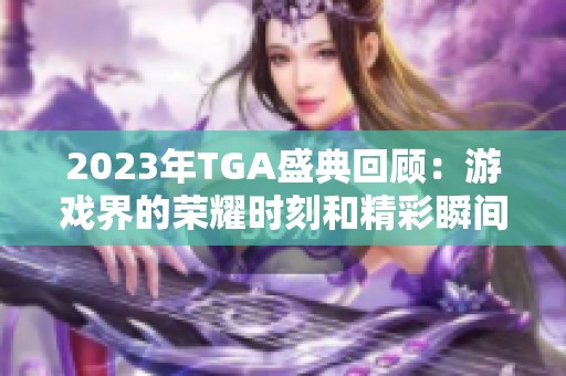 2023年TGA盛典回顾：游戏界的荣耀时刻和精彩瞬间