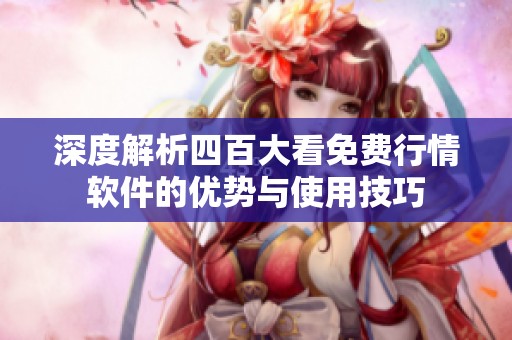 深度解析四百大看免费行情软件的优势与使用技巧