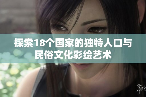 探索18个国家的独特人口与民俗文化彩绘艺术