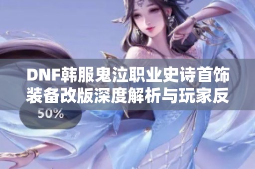 DNF韩服鬼泣职业史诗首饰装备改版深度解析与玩家反馈