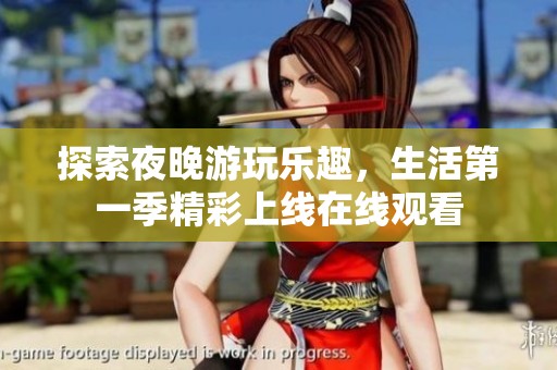 探索夜晚游玩乐趣，生活第一季精彩上线在线观看