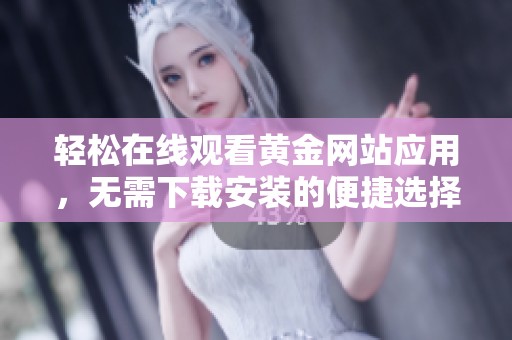 轻松在线观看黄金网站应用，无需下载安装的便捷选择