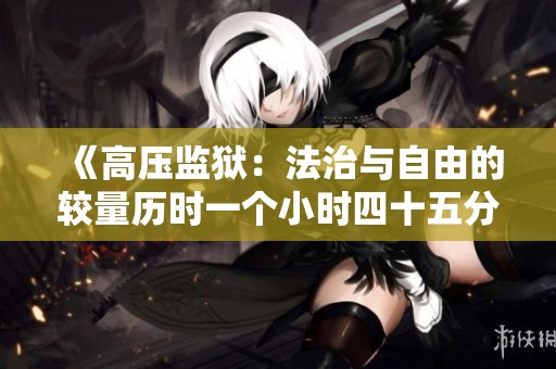 《高压监狱：法治与自由的较量历时一个小时四十五分钟》