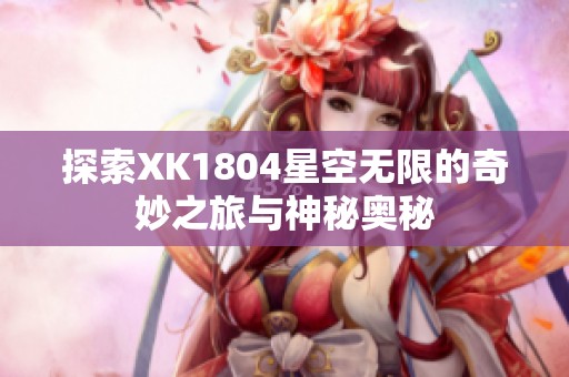 探索XK1804星空无限的奇妙之旅与神秘奥秘