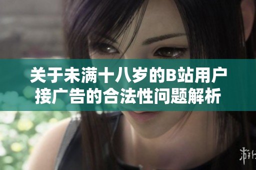 关于未满十八岁的B站用户接广告的合法性问题解析