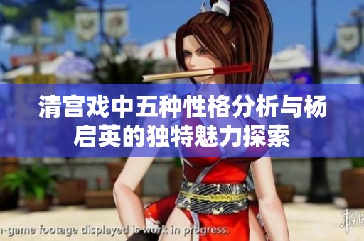 清宫戏中五种性格分析与杨启英的独特魅力探索