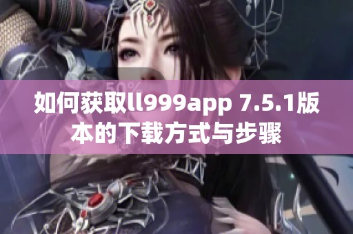 如何获取ll999app 7.5.1版本的下载方式与步骤