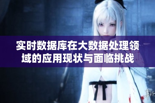 实时数据库在大数据处理领域的应用现状与面临挑战