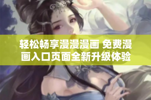 轻松畅享漫漫漫画 免费漫画入口页面全新升级体验