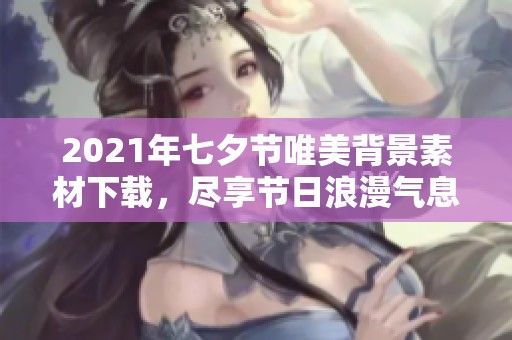 2021年七夕节唯美背景素材下载，尽享节日浪漫气息