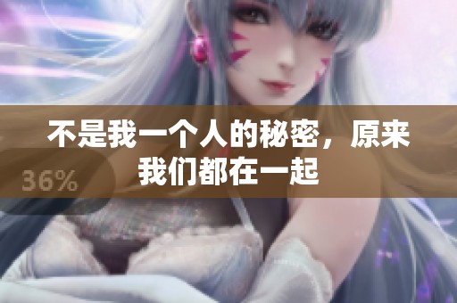 不是我一个人的秘密，原来我们都在一起