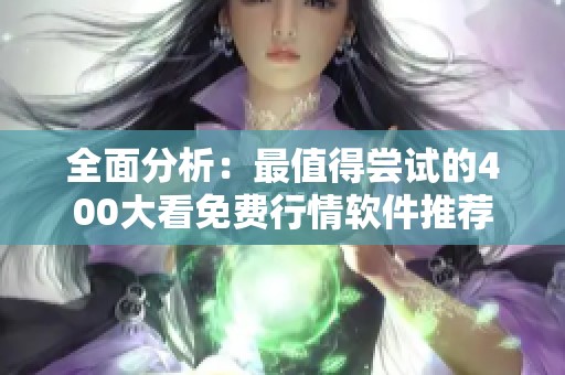 全面分析：最值得尝试的400大看免费行情软件推荐