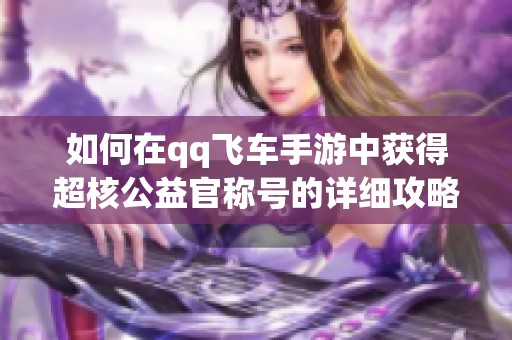 如何在qq飞车手游中获得超核公益官称号的详细攻略