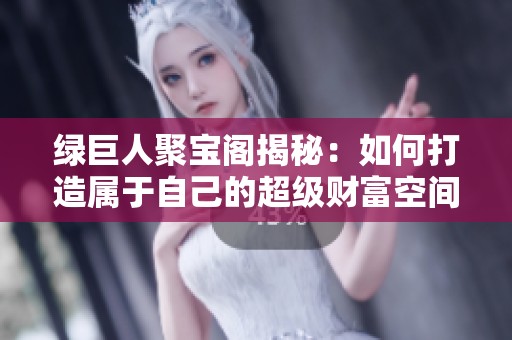 绿巨人聚宝阁揭秘：如何打造属于自己的超级财富空间
