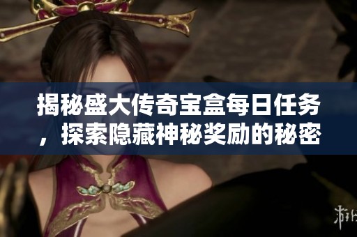 揭秘盛大传奇宝盒每日任务，探索隐藏神秘奖励的秘密