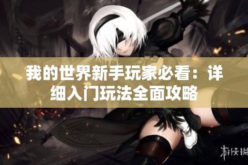 我的世界新手玩家必看：详细入门玩法全面攻略