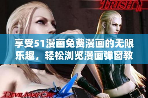 享受51漫画免费漫画的无限乐趣，轻松浏览漫画弹窗教程