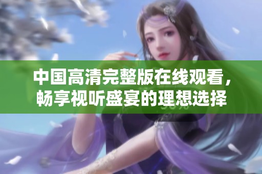 中国高清完整版在线观看，畅享视听盛宴的理想选择