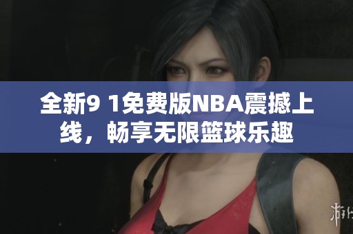 全新9 1免费版NBA震撼上线，畅享无限篮球乐趣