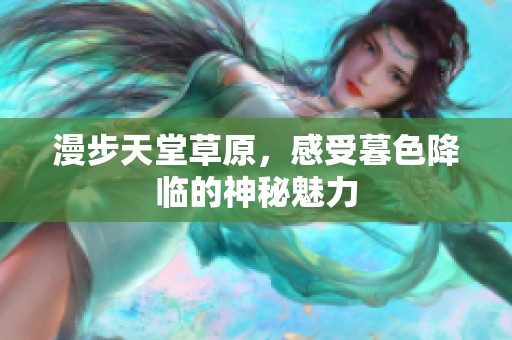 漫步天堂草原，感受暮色降临的神秘魅力