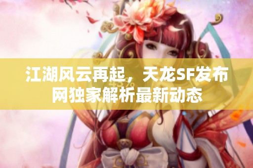 江湖风云再起，天龙SF发布网独家解析最新动态