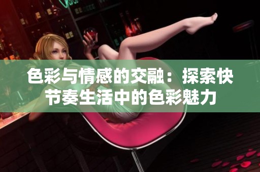 色彩与情感的交融：探索快节奏生活中的色彩魅力