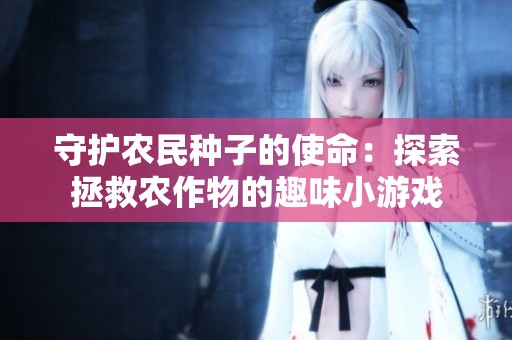 守护农民种子的使命：探索拯救农作物的趣味小游戏