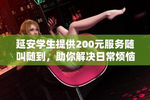 延安学生提供200元服务随叫随到，助你解决日常烦恼