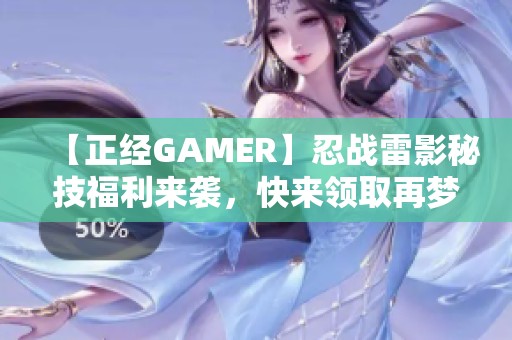 【正经GAMER】忍战雷影秘技福利来袭，快来领取再梦！