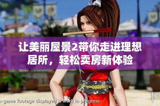 让美丽屋景2带你走进理想居所，轻松卖房新体验
