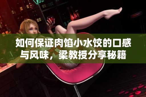 如何保证肉馅小水饺的口感与风味，梁教授分享秘籍