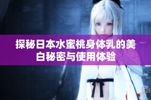 探秘日本水蜜桃身体乳的美白秘密与使用体验