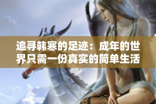 追寻韩寒的足迹：成年的世界只需一份真实的简单生活