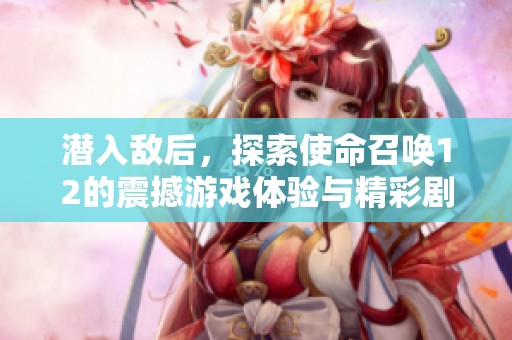 潜入敌后，探索使命召唤12的震撼游戏体验与精彩剧情