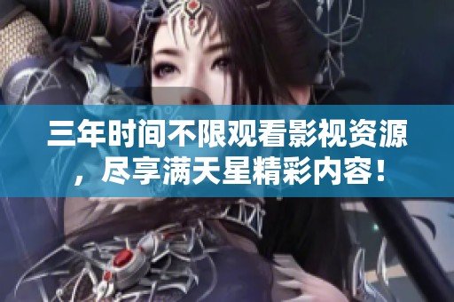 三年时间不限观看影视资源，尽享满天星精彩内容！