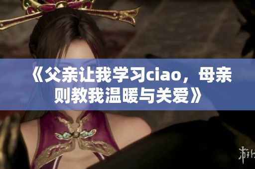 《父亲让我学习ciao，母亲则教我温暖与关爱》