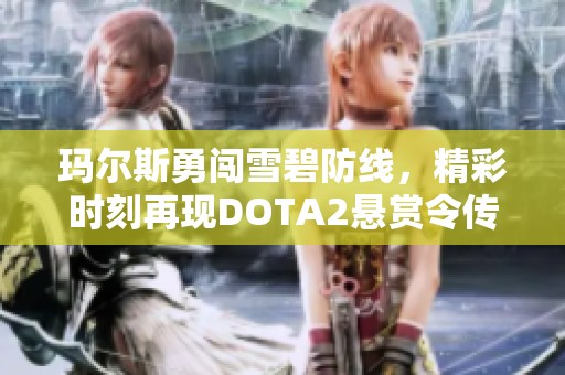 玛尔斯勇闯雪碧防线，精彩时刻再现DOTA2悬赏令传奇