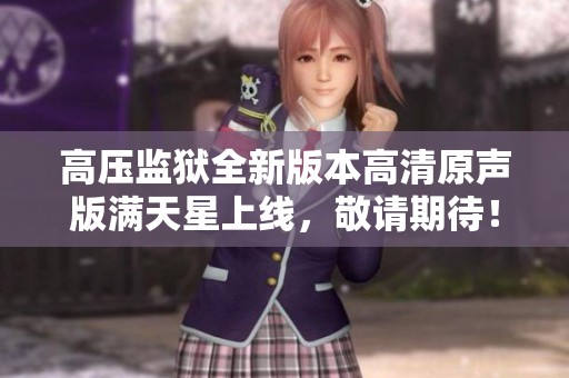 高压监狱全新版本高清原声版满天星上线，敬请期待！
