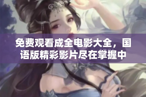 免费观看成全电影大全，国语版精彩影片尽在掌握中